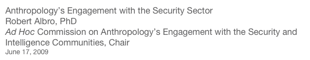 Anthropology’s Engagement with the Security Sector
Robert Albro, PhD
Ad Hoc Commission on Anthropology’s Engagement with the Security and Intelligence Communities, Chair
June 17, 2009